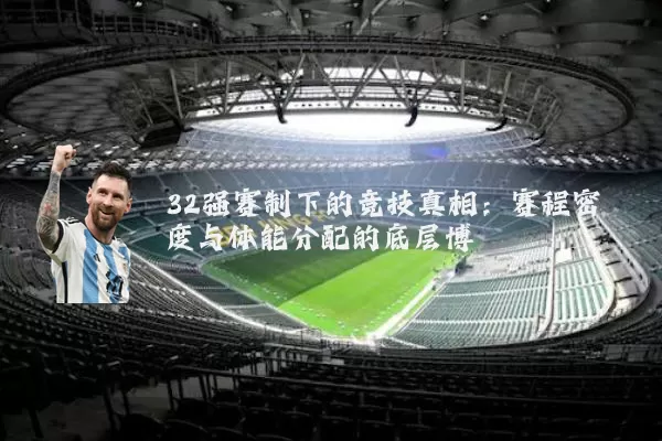 32强赛制下的竞技真相：赛程密度与体能分配的底层博弈