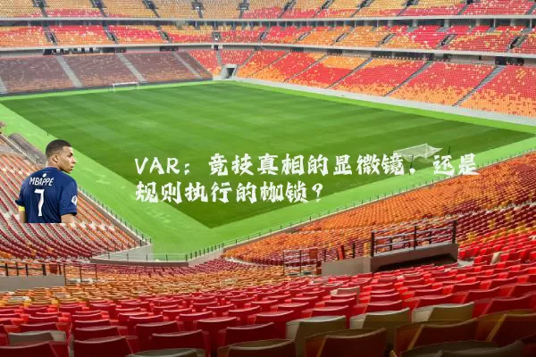 VAR：竞技真相的显微镜，还是规则执行的枷锁？