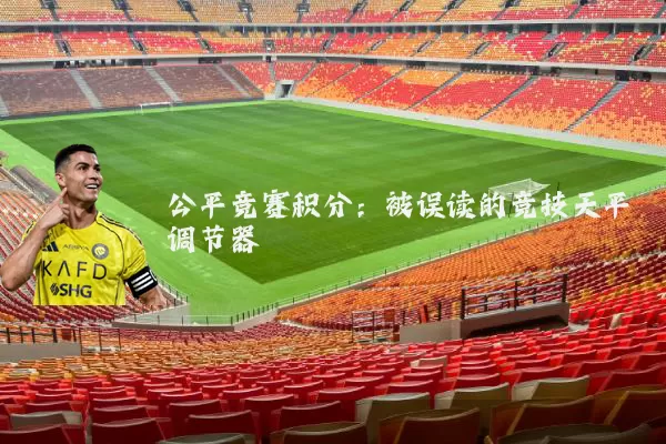 公平竞赛积分:被误读的竞技天平调节器