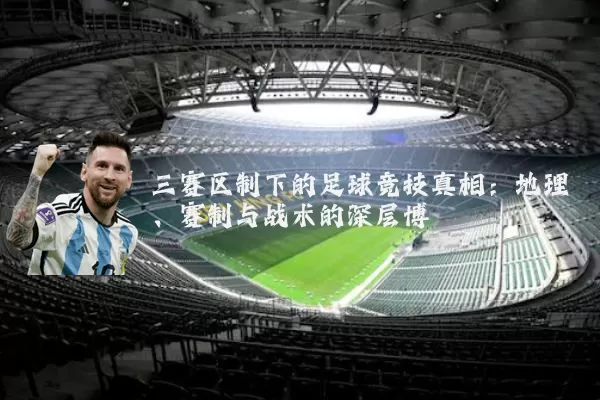 三赛区制下的足球竞技真相:地理、赛制与战术的深层博弈