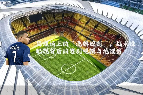 足球场上的「洗牌规则」:战术性犯规背后的赛制逻辑与地理博弈