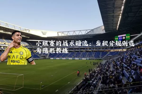 小组赛的战术暗流:当积分规则成为隐形教练