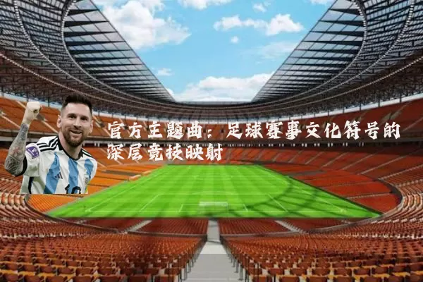 官方主题曲:足球赛事文化符号的深层竞技映射