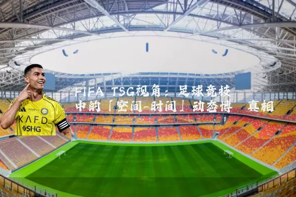 FIFA TSG视角：足球竞技中的「空间-时间」动态博弈真相