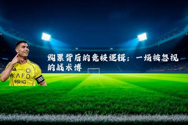 购票背后的竞技逻辑：一场被忽视的战术博弈