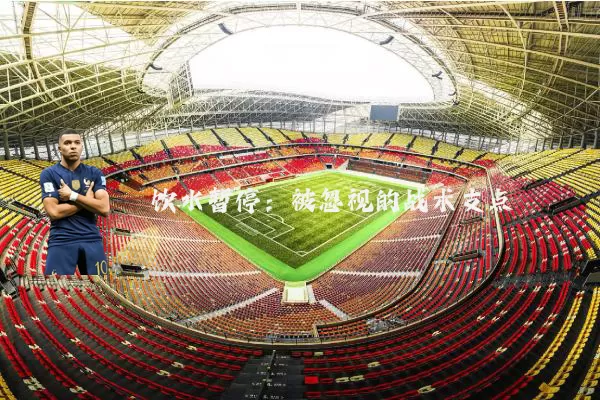 饮水暂停:被忽视的战术支点
