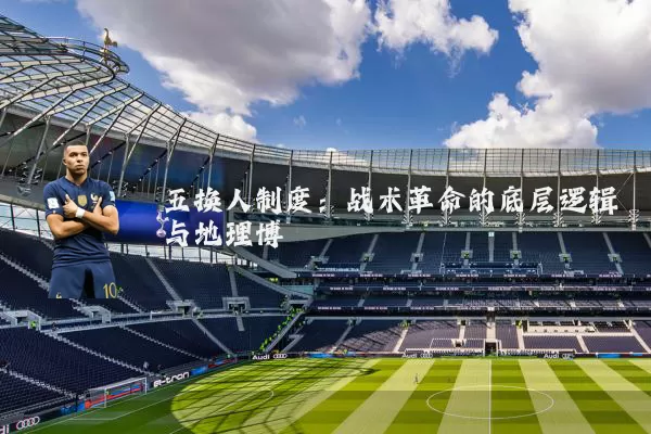 五换人制度:战术革命的底层逻辑与地理博弈