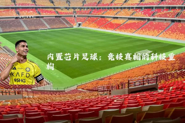 内置芯片足球:竞技真相的科技重构