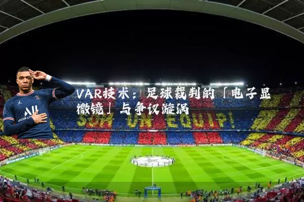 VAR技术：足球裁判的「电子显微镜」与争议漩涡