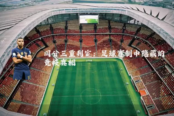 同分三重判定：足球赛制中隐藏的竞技真相