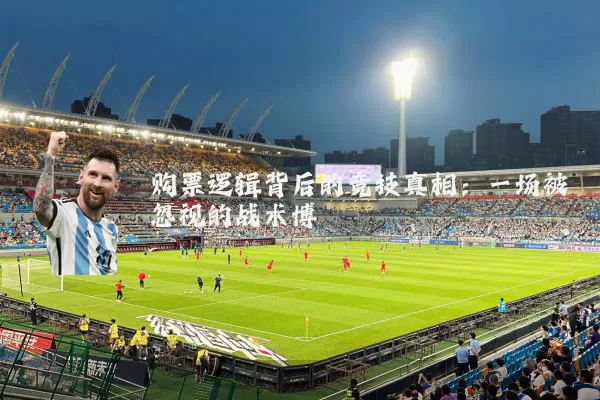 购票逻辑背后的竞技真相：一场被忽视的战术博弈