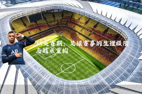 39天赛期：足球赛事的生理极限与战术重构