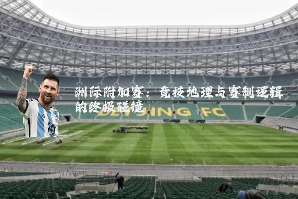洲际附加赛:竞技地理与赛制逻辑的终极碰撞